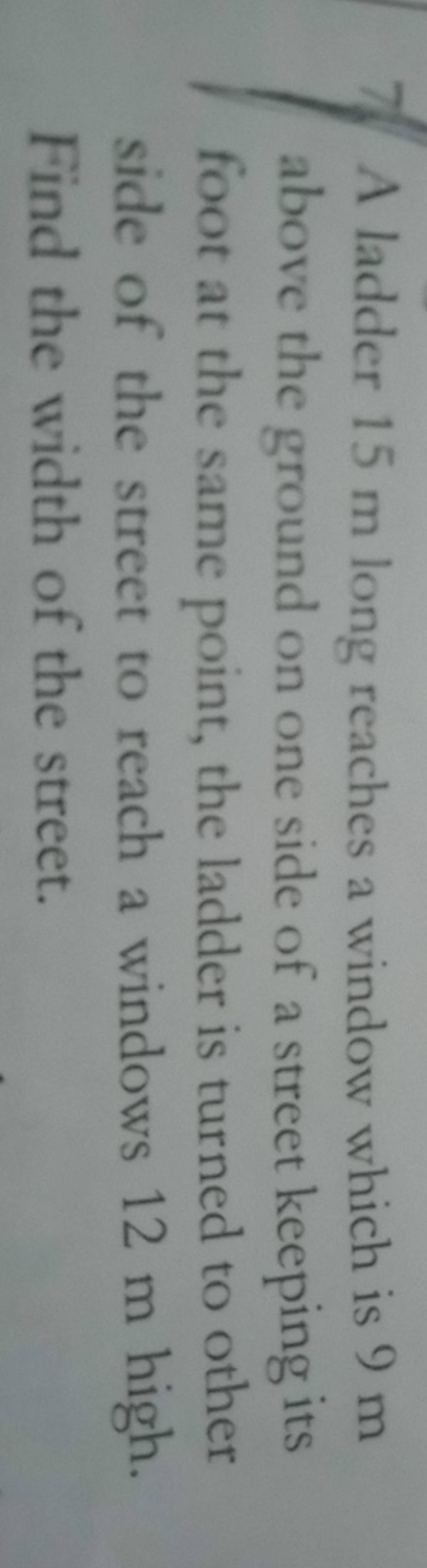 7. A ladder 15 m long reaches a window which is 9 m above the ground on o..