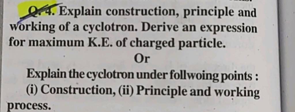 Q. 4. Explain construction, principle and working of a cyclotron. Deri