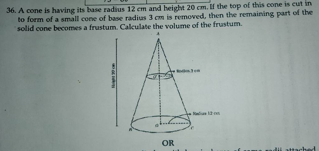 36. A cone is having its base radius 12 cm and height 20 cm. If the top o..