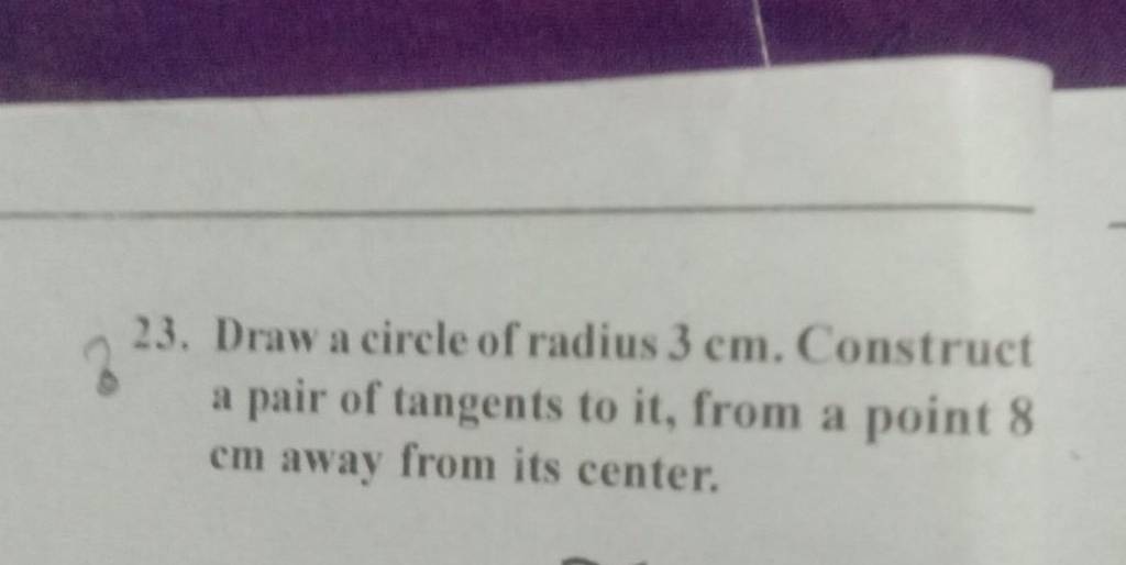 23. Draw a circle of radius 3 cm. Construct a pair of tangents to it, fro..