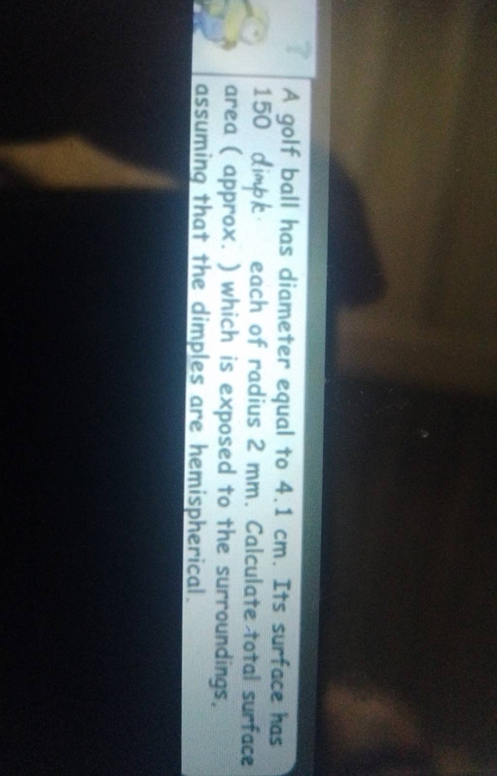 A golf ball has diameter equal to 4.1 cm. Its surface has 150 dimple each..