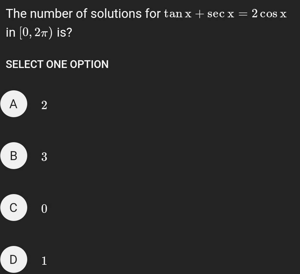 The number of solutions for tanx+secx=2cosx in [0,2π) is?
SELECT ONE O