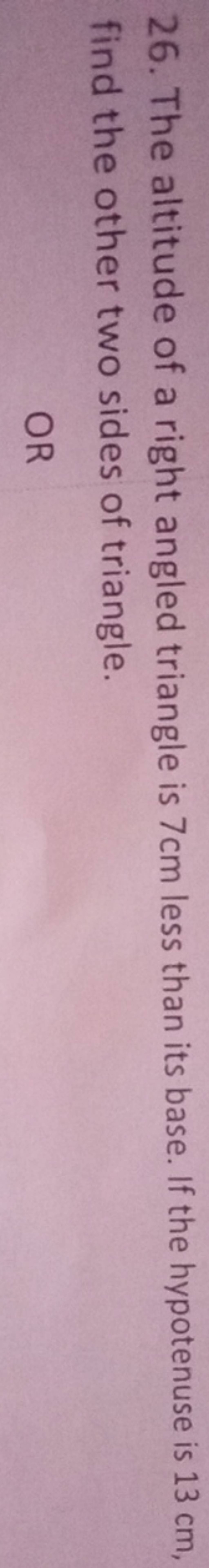 26 The Altitude Of A Right Angled Triangle Is 7 Cm Less Than Its Base I 26-the-altitude-of-a-right-angled-triangle-is-7-cm-less-than-its-base-i
