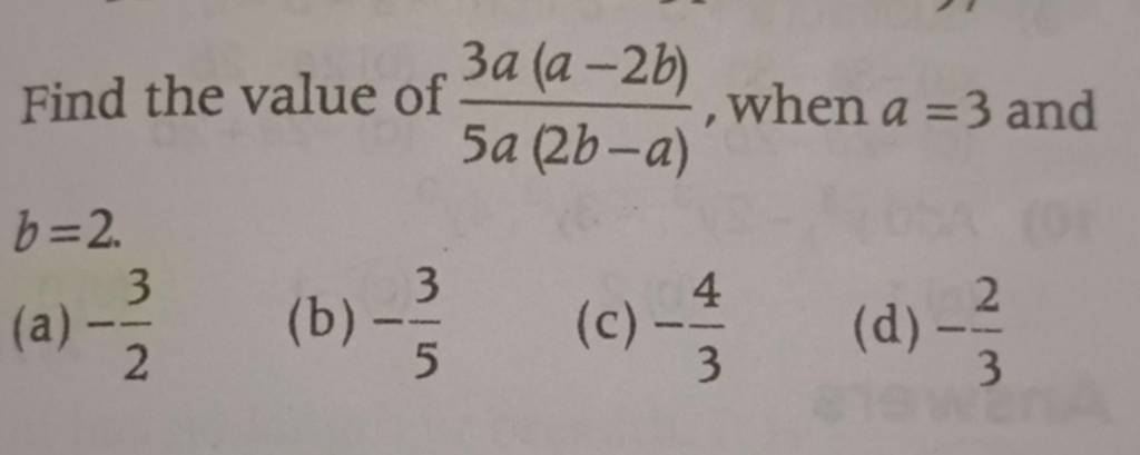 Find the value of 5a(2b−a)3a(a−2b) , when a=3 and b=2.#N#(a) −23 #N#(b ...