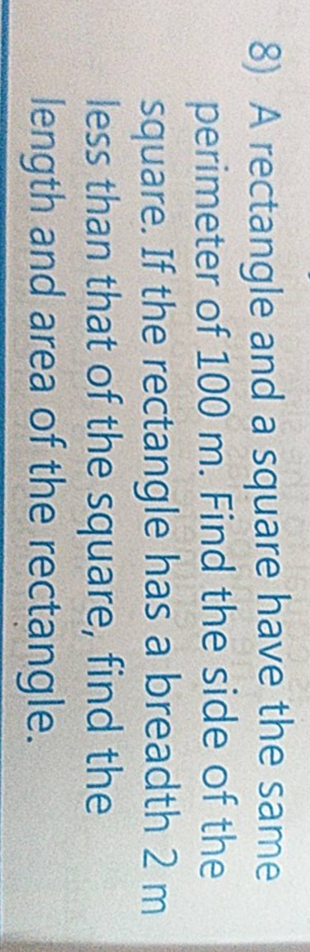 8) A rectangle and a square have the same perimeter of 100 m. Find the si..