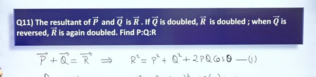 Q11) The resultant of P and Q is R. If Q is doubled, R is doubled ; whe..