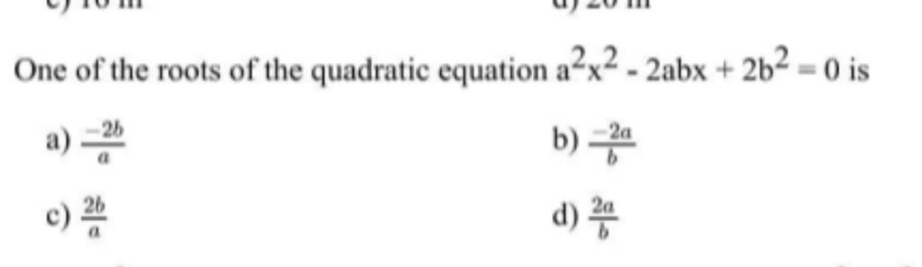 One of the roots of the quadratic equation a2x2−2abx+2b2=0 is a) a−2b b)..