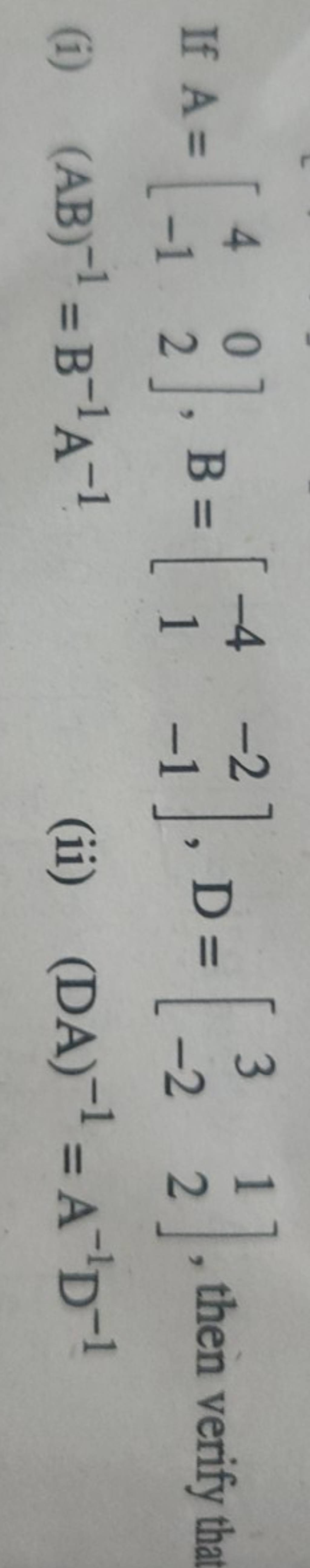 If A=[4−1​02​],B=[−41​−2−1​],D=[3−2​12​], then verify that
(i) (AB)−1=