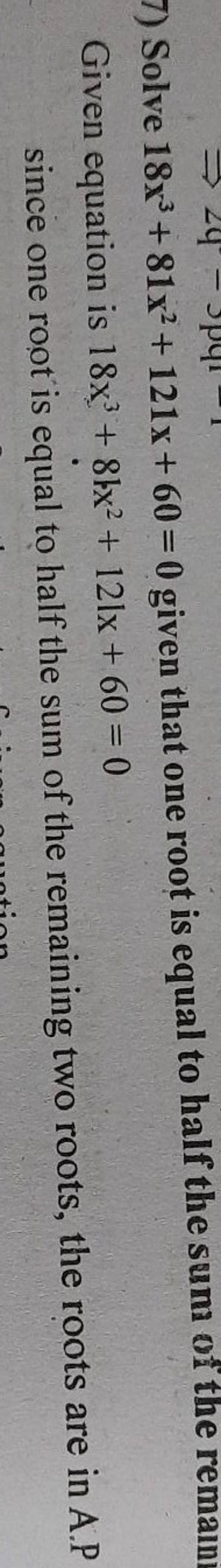 7) Solve 18x3+81x2+121x+60=0 given that one root is equal to half the sum..