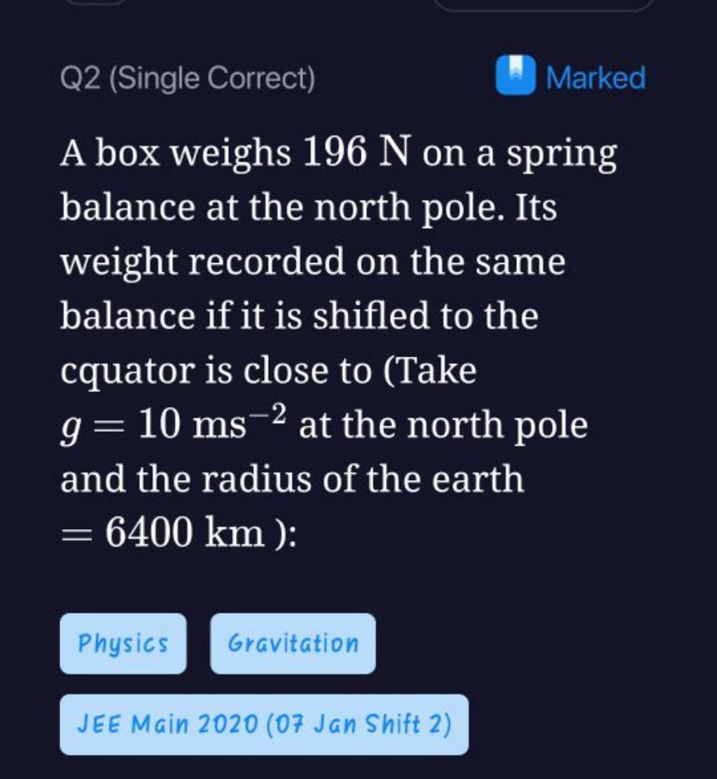 Q2 (Single Correct) Marked A box weighs 196 N on a spring balance at the