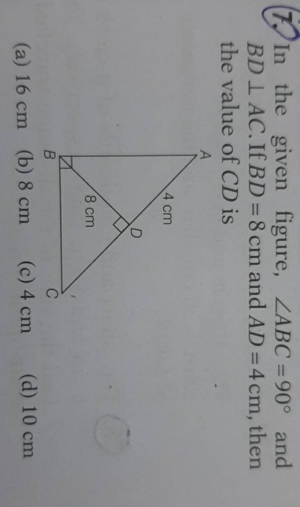 7. In the given figure, ∠ABC=90∘ and BD⊥AC. If BD=8 cm and AD=4 cm, then