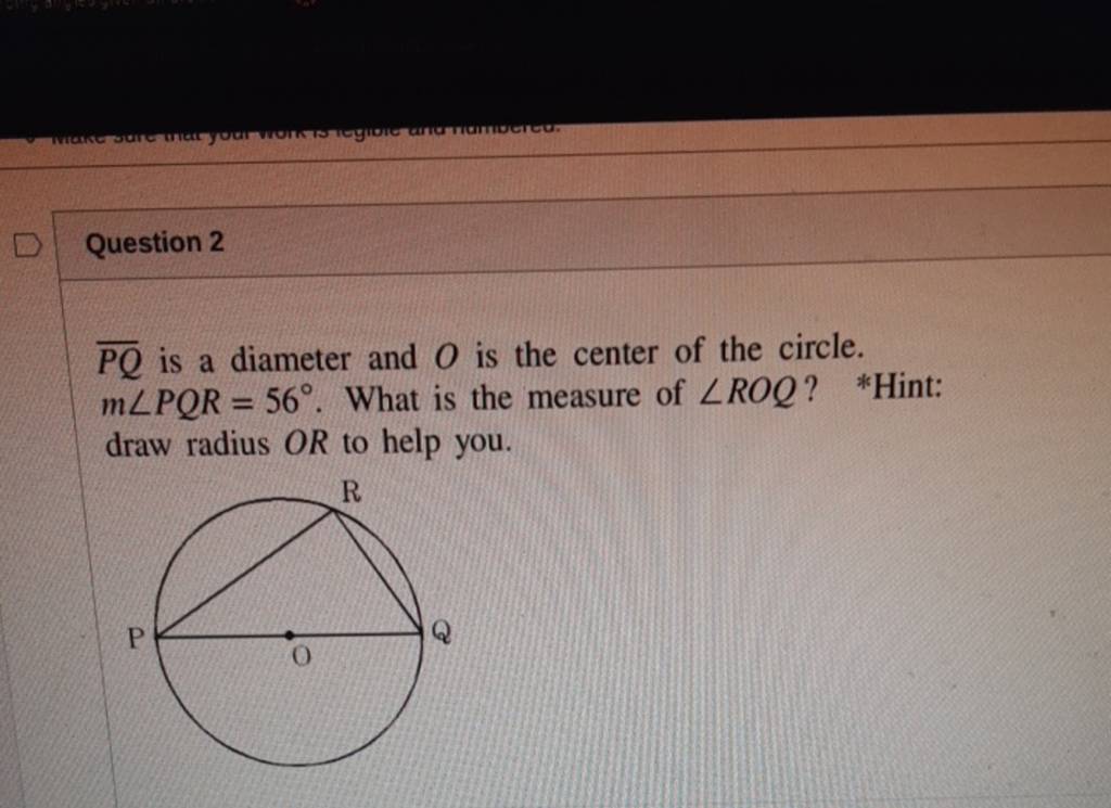 Question 2
PQ​ is a diameter and O is the center of the circle. m∠PQR=