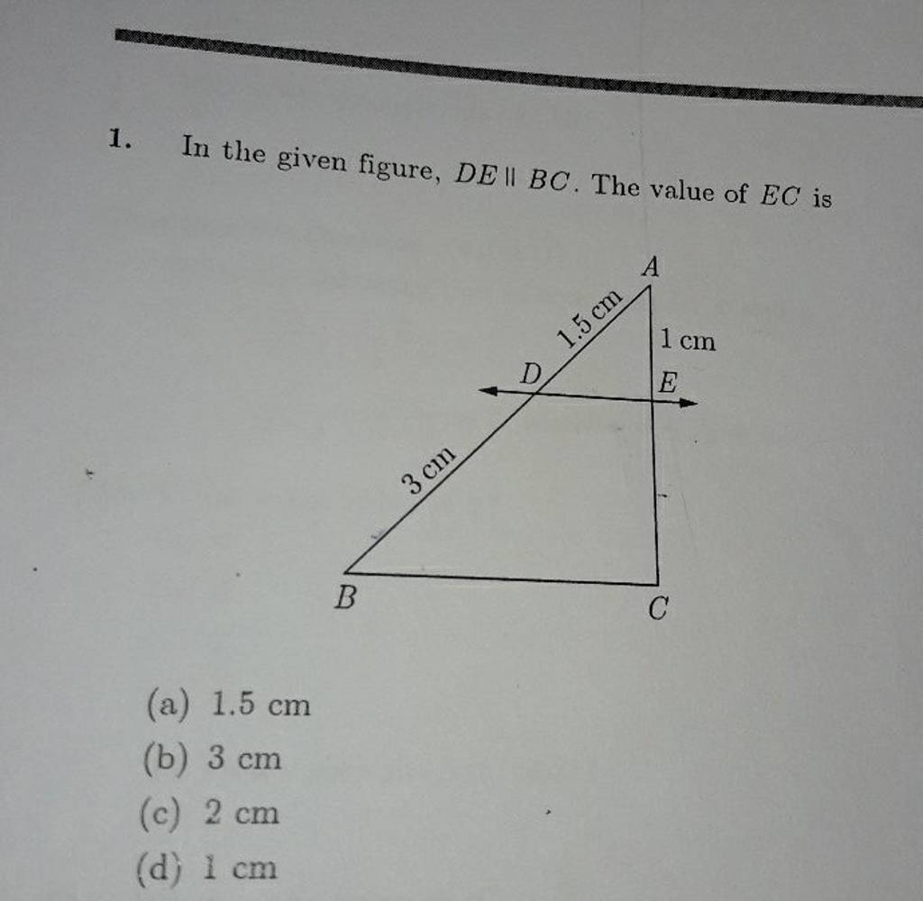 1. In the given figure, DE∥BC. The value of EC is (a) 1.5 cm (b) 3 cm (c)..