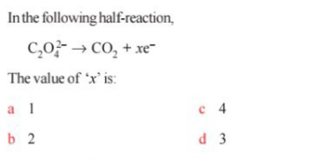 In the following half-reaction,
C2​O42−​→CO2​+xe−
The value of ' x ' i