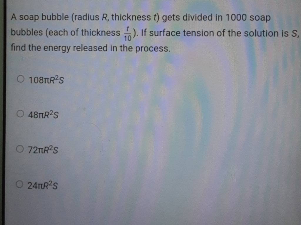 A soap bubble (radius R, thickness t ) gets divided in 1000 soap bubbles