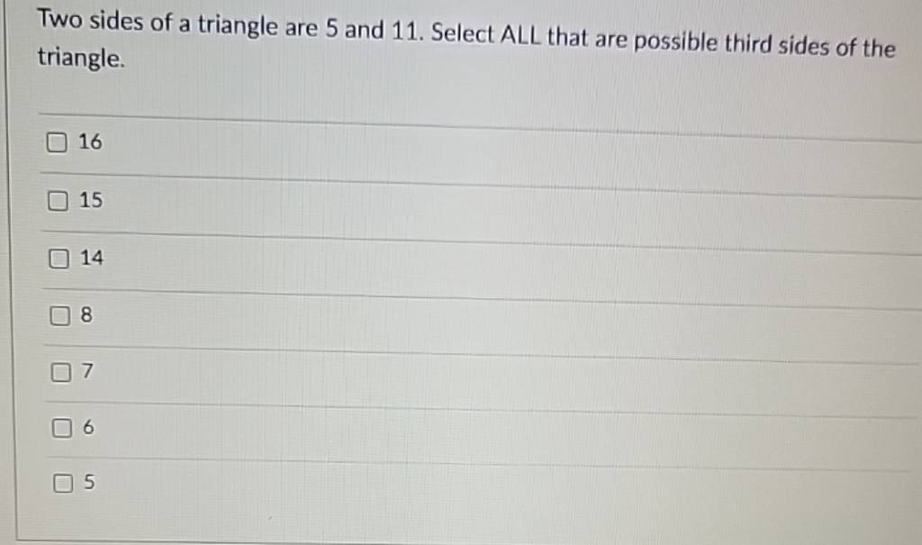 Two sides of a triangle are 5 and 11. Select ALL that are possible thi