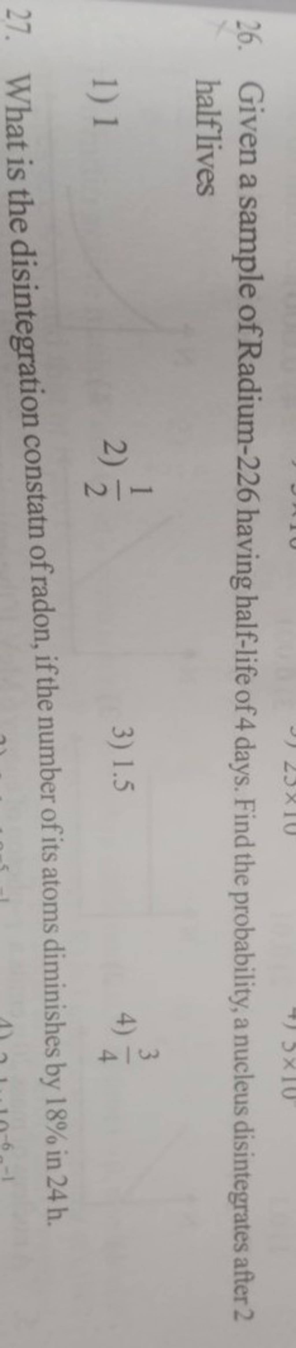 Given a sample of Radium226 having halflife of 4 days. Find the probabi..