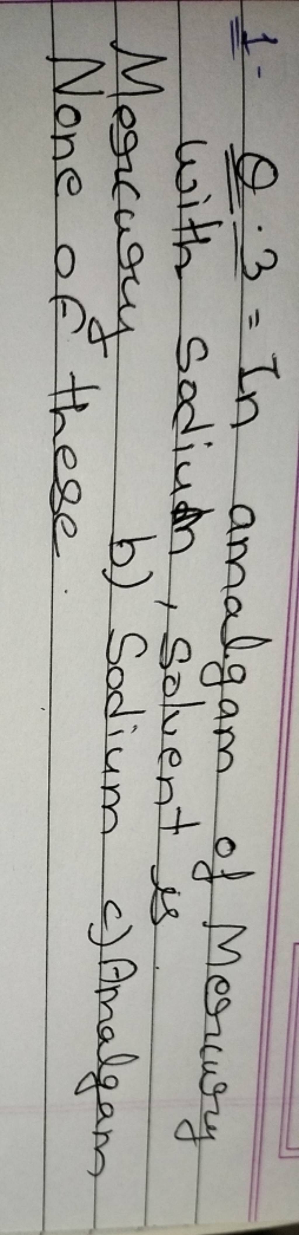 1 θ⋅3= In amalgam of Mercury with sodiudh, solvent is. Megrcury b) Sodiu..