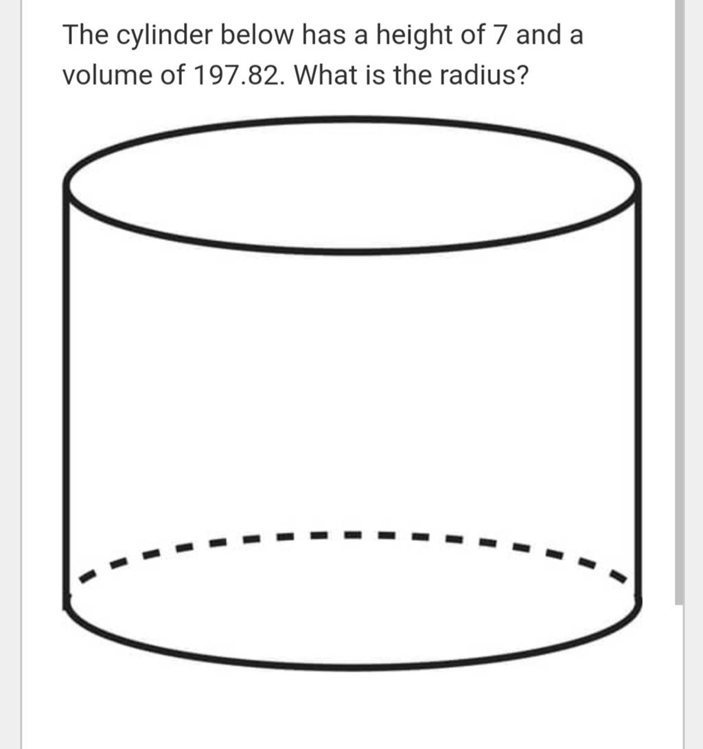 The cylinder below has a height of 7 and a volume of 197.82 . What is 