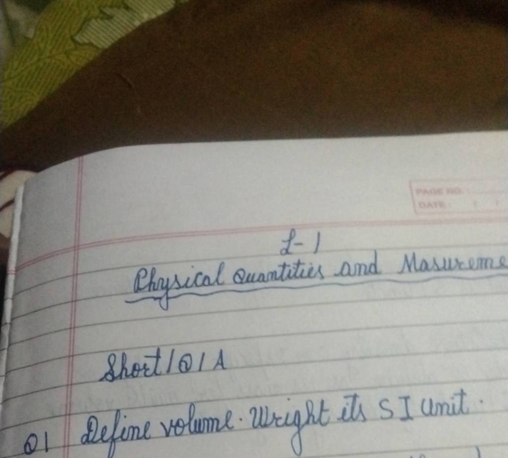 L1 Physical Quantities and Masurems Short/OIA Q1 Define volume Uright it..