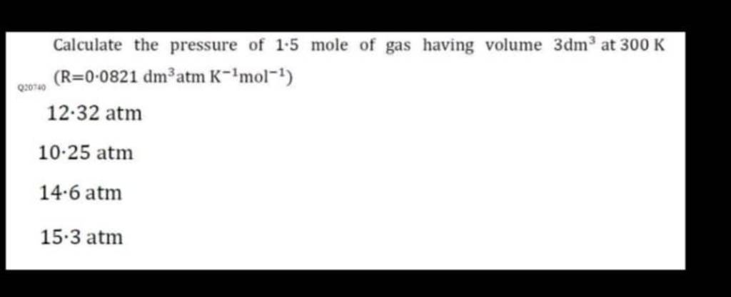 Calculate the pressure of 1.5 mole of gas having volume 3dm3 at 300 K (R=..