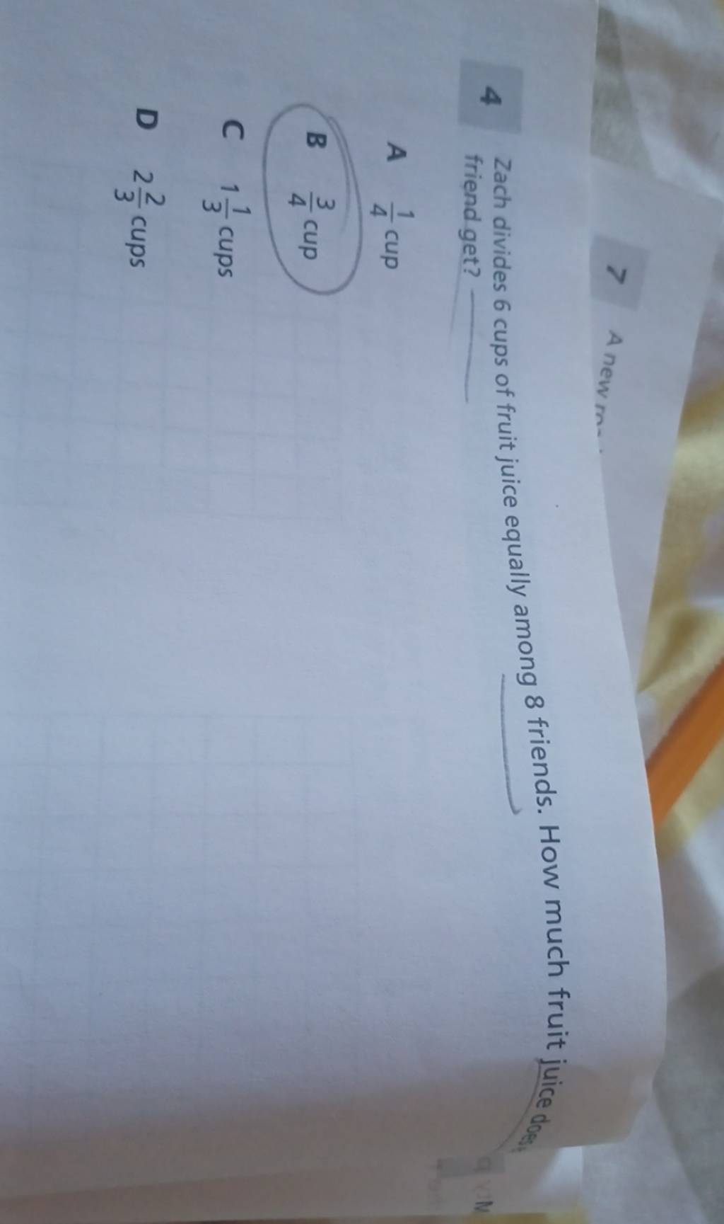 4 Zach divides 6 cups of fruit juice equally among 8 friends. How much fr..