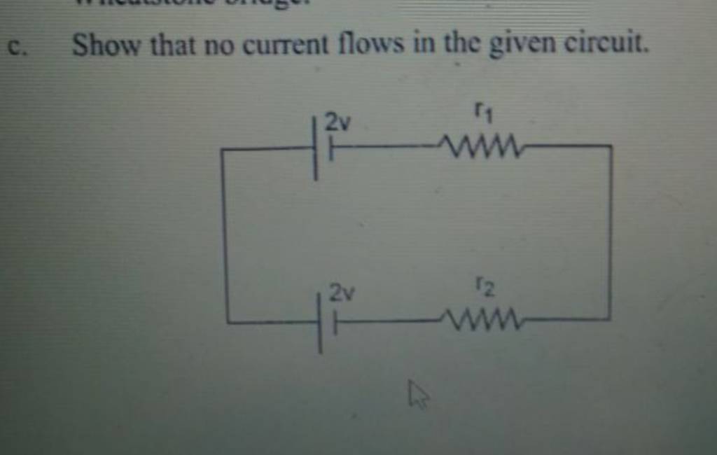 c. Show that no current flows in the given circuit. | Filo