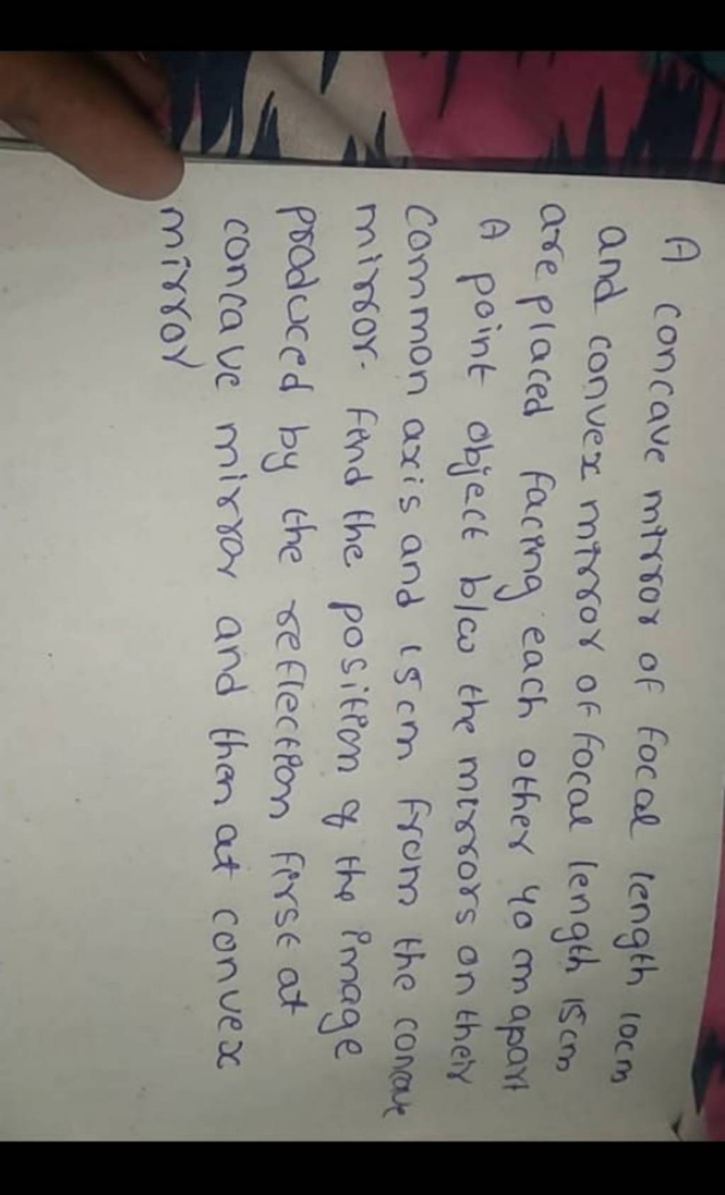 A concave mirror of focal length 10 cm and convex mirror of focal length