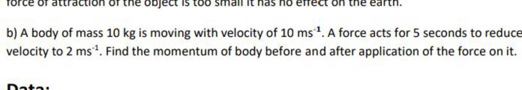 b) A body of mass 10 kg is moving with velocity of 10 ms−1. A force acts