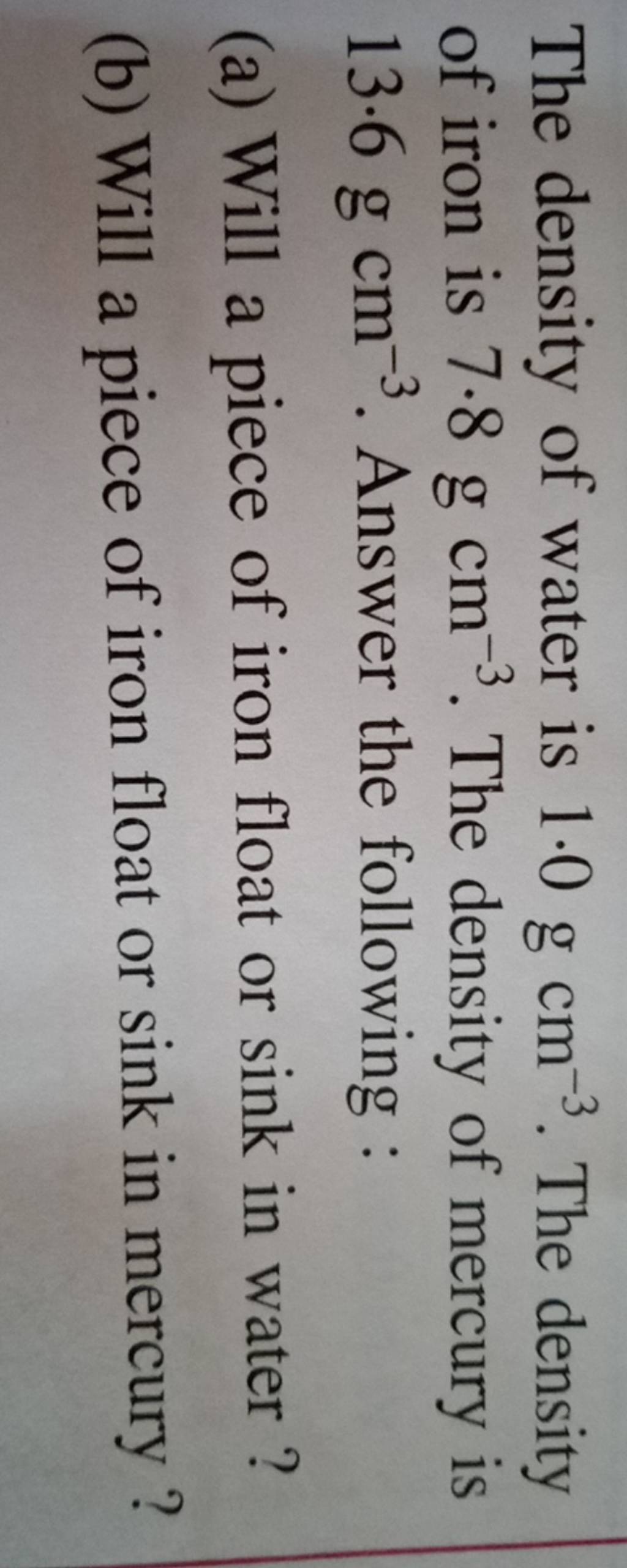 The density of water is 1.0 g cm−3. The density of iron is 7.8 g cm−3. Th..