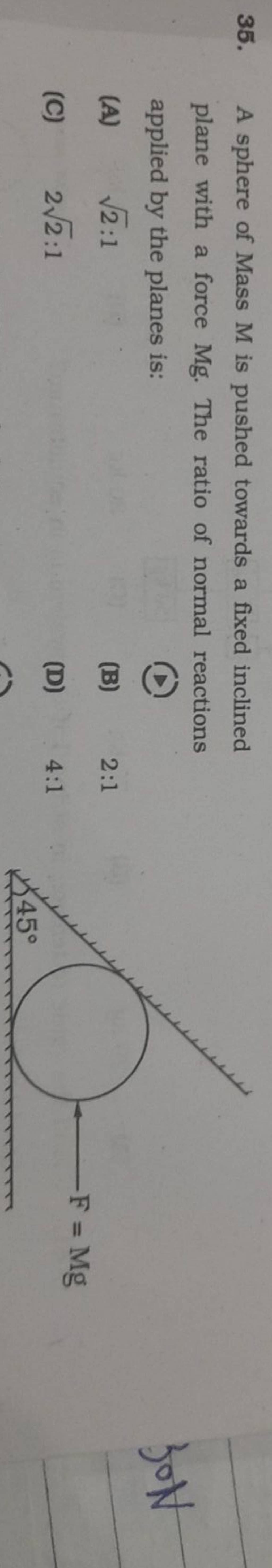 A sphere of Mass M is pushed towards a fixed inclined plane with a force