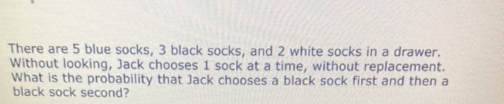 There are 5 blue socks, 3 black socks, and 2 white socks in a drawer. 