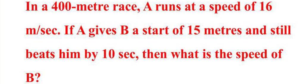 In A 400 -metre Race, A Runs At A Speed Of 16 M/sec. If A Gives B A Start..