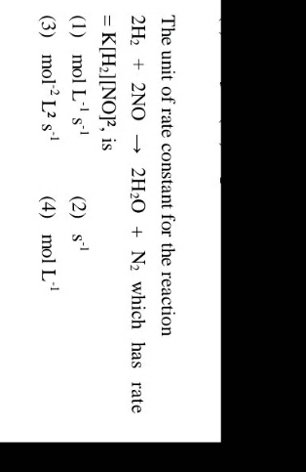 The unit of rate constant for the reaction 2H2 +2NO→2H2 O+N2 which has r..