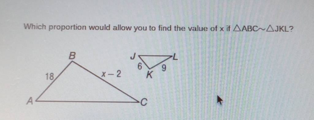 Which proportion would allow you to find the value of x if △ABC∼△JKL ?