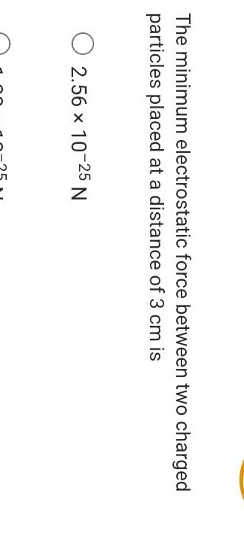 The Minimum Electrostatic Force Between Two Charged Particles Placed At A..