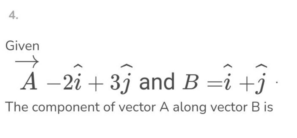 4. Given A−2i^+3j And B=i^+j^ The Component Of Vector A Along Vector B