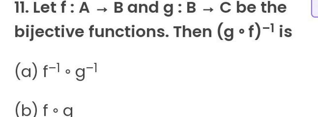 11. Let F:A→B And G:B→C Be The Bijective Functions. Then (g∘f)−1 Is (a) F..