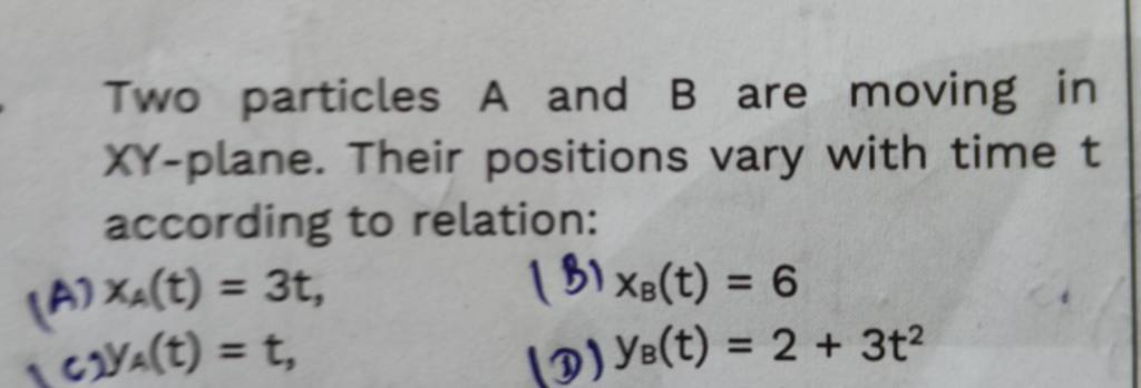 Two Particles A And B Are Moving In XY-plane. Their Positions Vary With T..