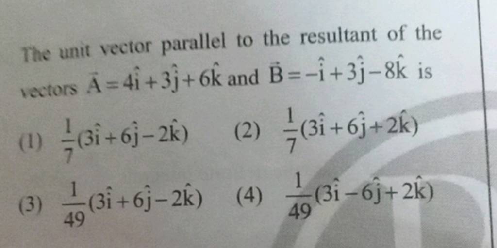 The unit vector parallel to the resultant of the vectors A=4i^+3j^ +6k^ a..