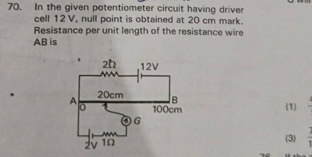 70. In the given potentiometer circuit having driver cell 12 V, null poin..