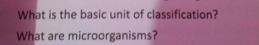 What is the basic unit of classification? What are microorganisms? | Filo