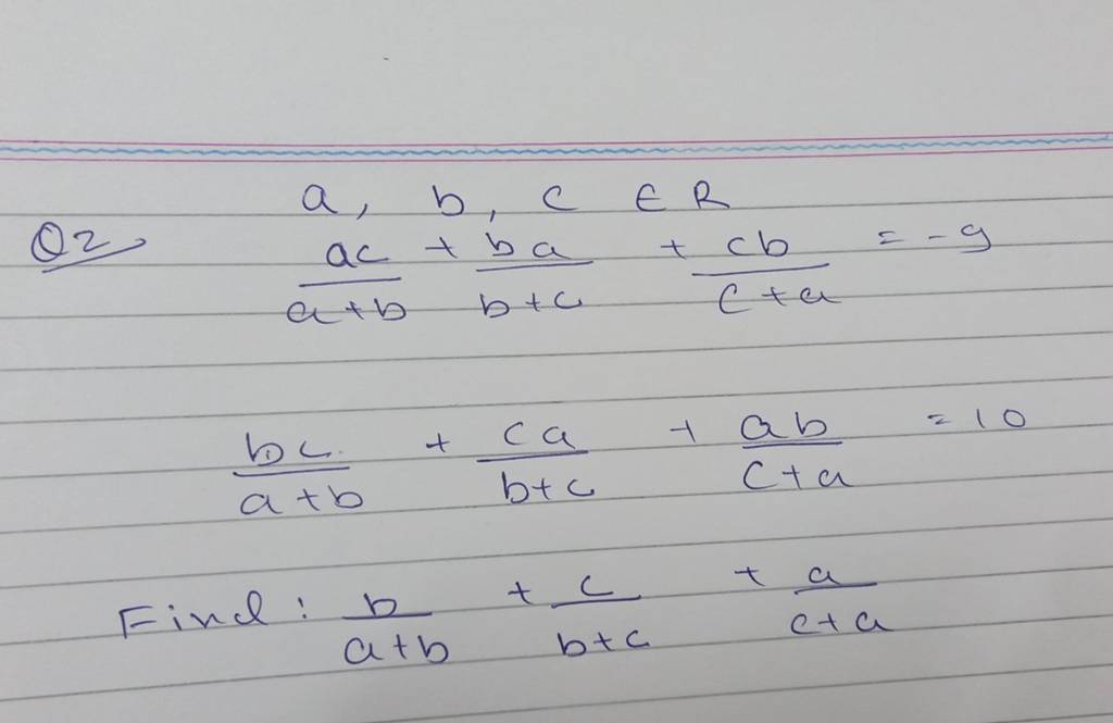 Q2 A,b,c∈R A+bac +b+cba +c+acb =−9a+bbc +b+cca +c+aab =10 Find :a+bb +b+c..