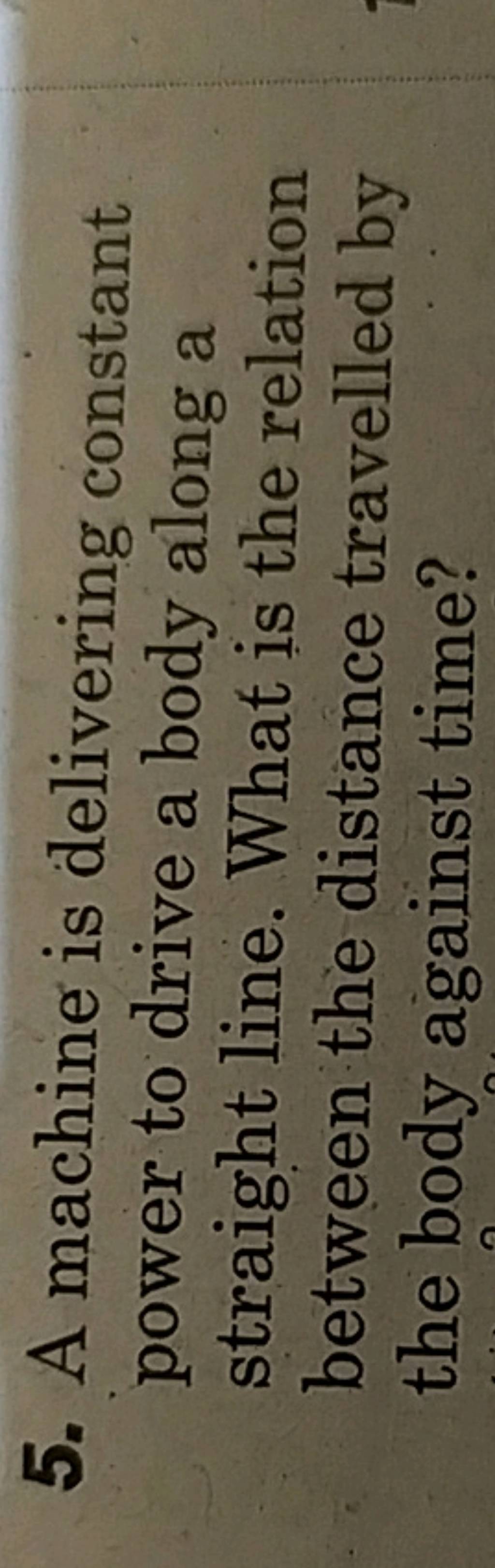 5. A machine is delivering constant power to drive a body along a straigh..
