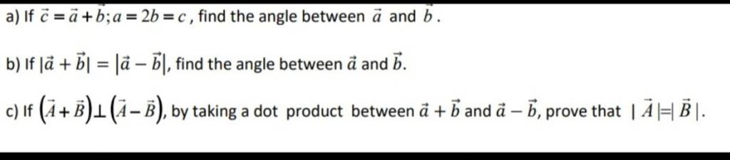 A) If C=a+b;a=2b=c, Find The Angle Between A And B. B) If ∣a+b∣=∣a−b∣, Fi..