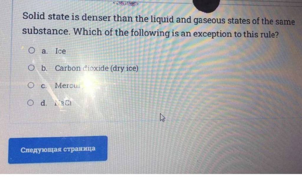 Solid state is denser than the liquid and gaseous states of the same subs..