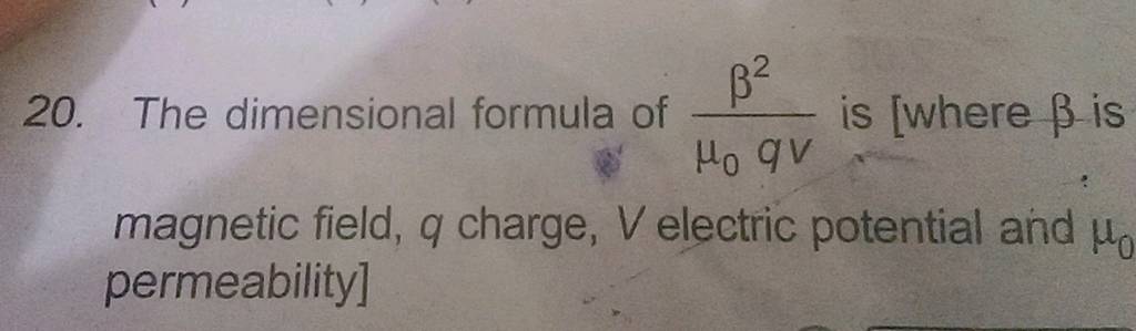 20. The dimensional formula of μ0 qvβ2 is [where β is magnetic field, q