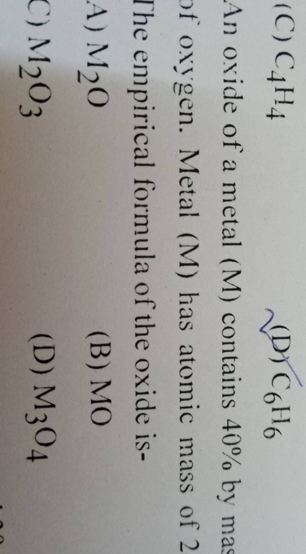 C4 H4 (D) C6 H6 An oxide of a metal (M) contains 40 by ma of oxygen.