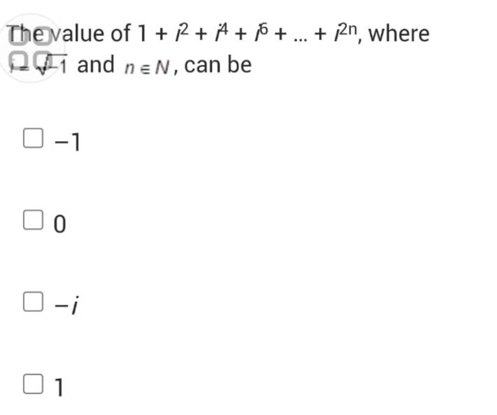 Thevalue of 1+i2+i4+i6+…+i2n, where 2−1 and n∈N, can be −1 0 −i 1 | Filo