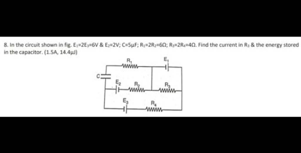 8. In the circuit shown in fig. E1 =2E3 =6V&E2 =2V;C=5μF;R4 =2R2 =6Ω;R3